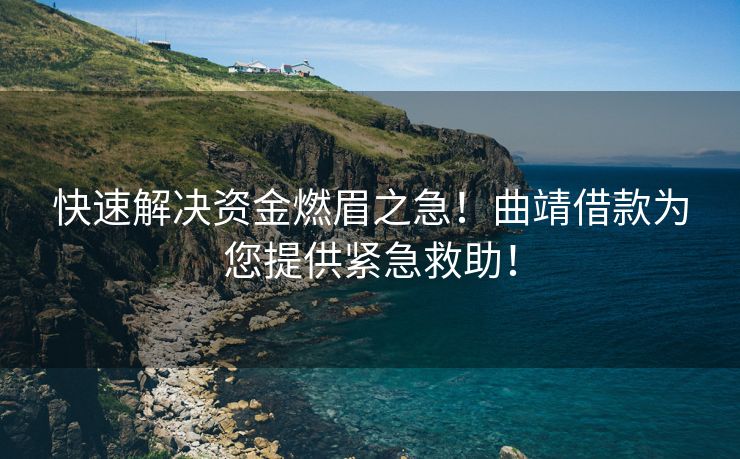 快速解决资金燃眉之急！曲靖借款为您提供紧急救助！ 曲靖借款 曲靖私人借款  第1张