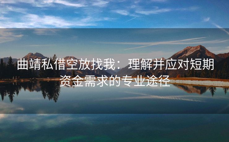 曲靖私借空放找我：理解并应对短期资金需求的专业途径 曲靖私借空放找我 曲靖空放  第1张
