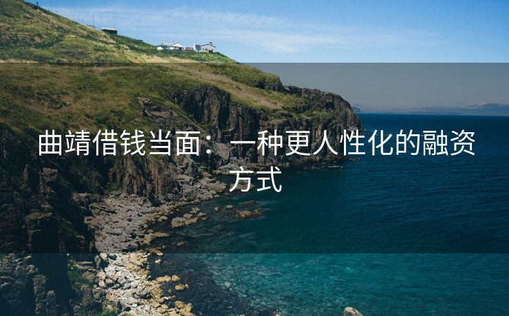 曲靖借钱当面：一种更人性化的融资方式 曲靖借钱当面 曲靖私人借款  第1张