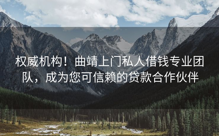 权威机构！曲靖上门私人借钱专业团队，成为您可信赖的贷款合作伙伴 曲靖上门私人借钱 曲靖私人借款  第1张