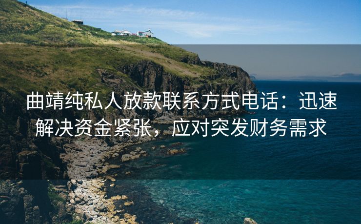 曲靖纯私人放款联系方式电话：迅速解决资金紧张，应对突发财务需求