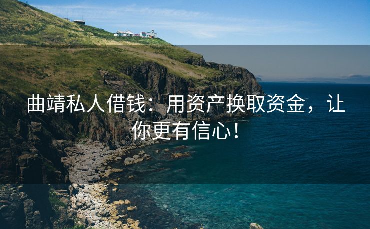曲靖私人借钱：用资产换取资金，让你更有信心！