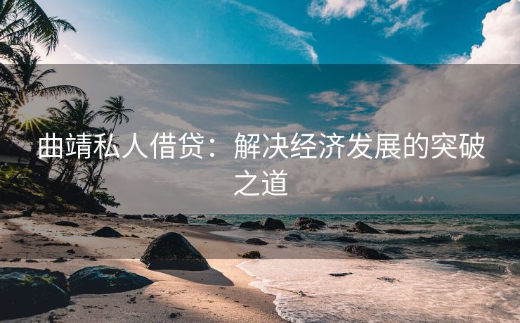 曲靖私人借贷：解决经济发展的突破之道