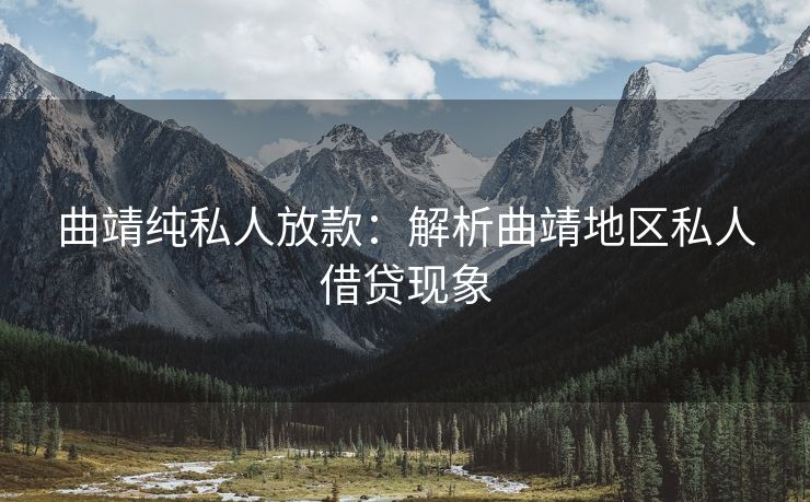 曲靖纯私人放款：解析曲靖地区私人借贷现象 曲靖纯私人放款 曲靖私人借钱  第1张